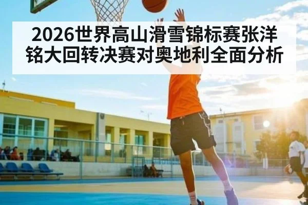 2026世界高山滑雪锦标赛张洋铭大回转决赛对奥地利全面分析