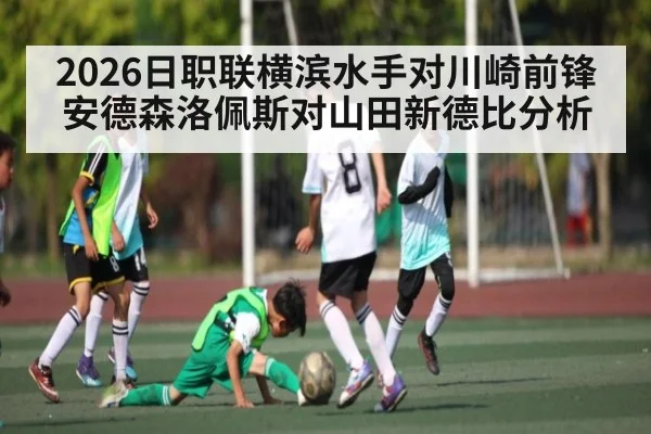 2026日职联横滨水手对川崎前锋安德森洛佩斯对山田新德比分析