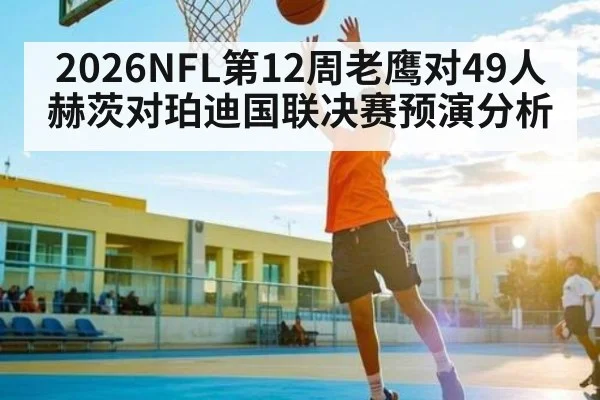 2026NFL第12周老鹰对49人赫茨对珀迪国联决赛预演分析