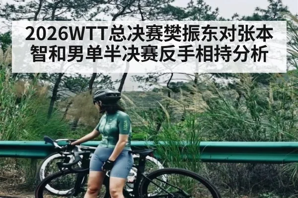 2026WTT总决赛樊振东对张本智和男单半决赛反手相持分析 - PA Stream